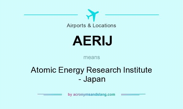 What does AERIJ mean? It stands for Atomic Energy Research Institute - Japan