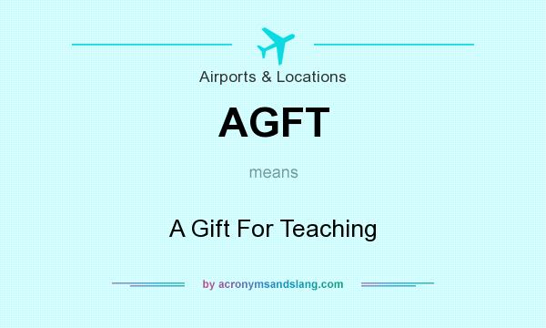 What does AGFT mean? It stands for A Gift For Teaching
