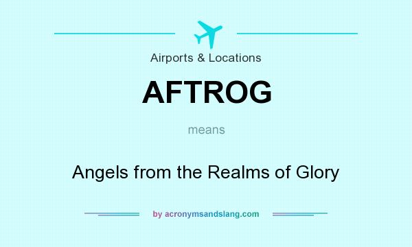 What does AFTROG mean? It stands for Angels from the Realms of Glory