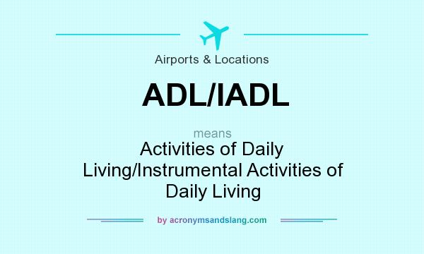 What does ADL/IADL mean? It stands for Activities of Daily Living/Instrumental Activities of Daily Living