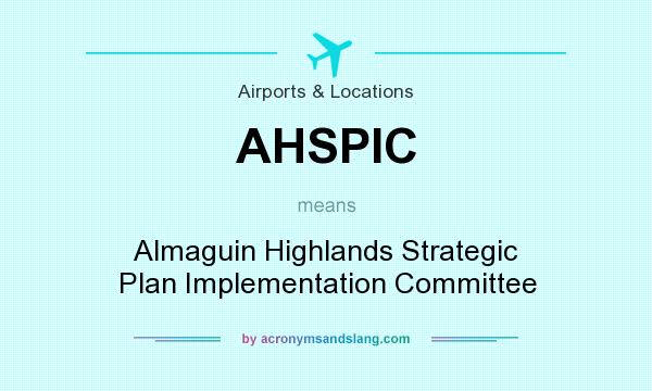 What does AHSPIC mean? It stands for Almaguin Highlands Strategic Plan Implementation Committee