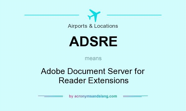 What does ADSRE mean? It stands for Adobe Document Server for Reader Extensions