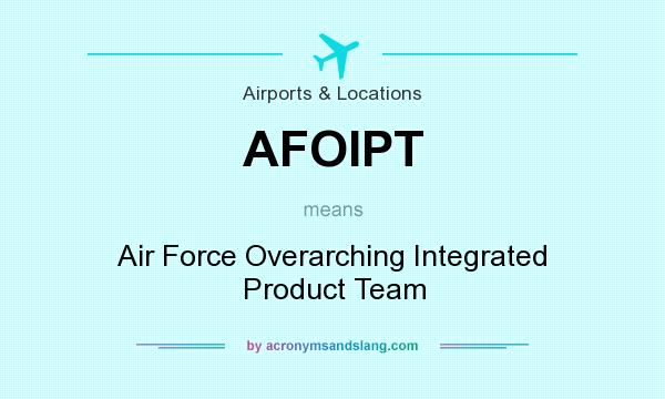 What does AFOIPT mean? It stands for Air Force Overarching Integrated Product Team