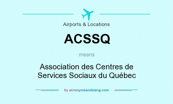 What does ACSSQ mean? It stands for Association des Centres de Services Sociaux du Québec