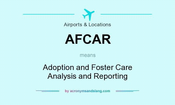 What does AFCAR mean? It stands for Adoption and Foster Care Analysis and Reporting
