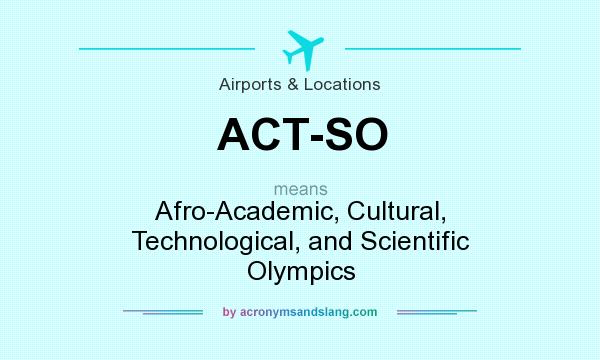 What does ACT-SO mean? It stands for Afro-Academic, Cultural, Technological, and Scientific Olympics