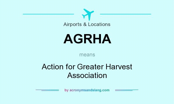 What does AGRHA mean? It stands for Action for Greater Harvest Association