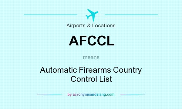 What does AFCCL mean? It stands for Automatic Firearms Country Control List