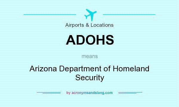 What does ADOHS mean? It stands for Arizona Department of Homeland Security