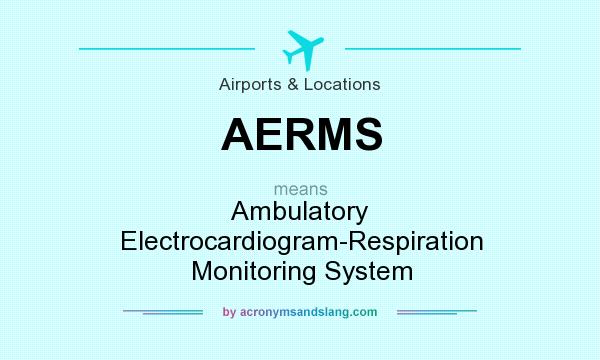 What does AERMS mean? It stands for Ambulatory Electrocardiogram-Respiration Monitoring System