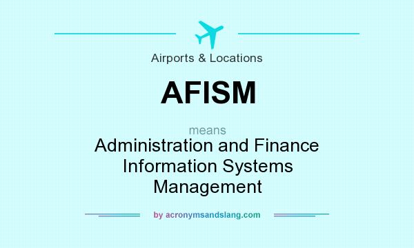 What does AFISM mean? It stands for Administration and Finance Information Systems Management