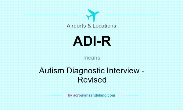What does ADI-R mean? It stands for Autism Diagnostic Interview - Revised