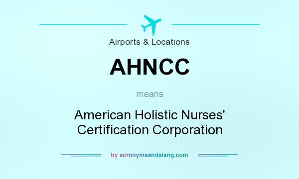 What does AHNCC mean? It stands for American Holistic Nurses` Certification Corporation