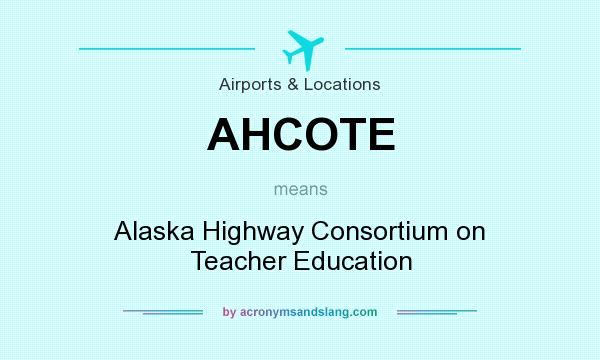 What does AHCOTE mean? It stands for Alaska Highway Consortium on Teacher Education