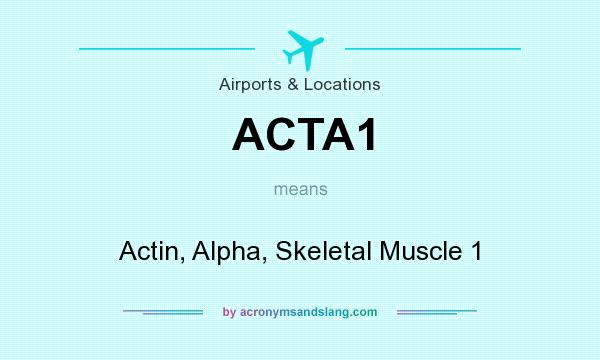 What does ACTA1 mean? It stands for Actin, Alpha, Skeletal Muscle 1