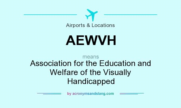 What does AEWVH mean? It stands for Association for the Education and Welfare of the Visually Handicapped