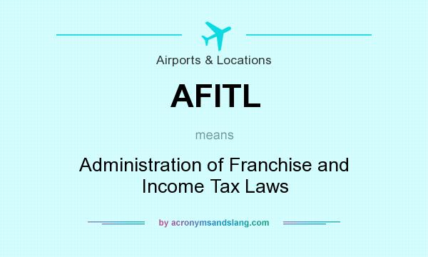 What does AFITL mean? It stands for Administration of Franchise and Income Tax Laws