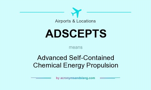 What does ADSCEPTS mean? It stands for Advanced Self-Contained Chemical Energy Propulsion