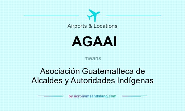 What does AGAAI mean? It stands for Asociación Guatemalteca de Alcaldes y Autoridades Indígenas