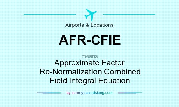 What does AFR-CFIE mean? It stands for Approximate Factor Re-Normalization Combined Field Integral Equation
