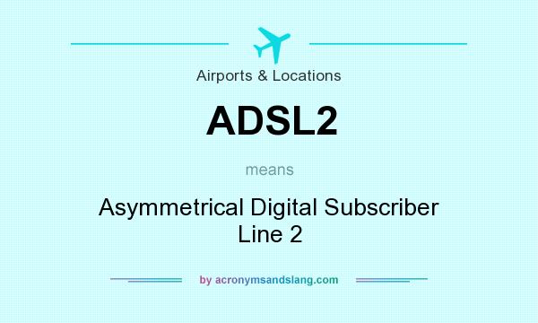 What does ADSL2 mean? It stands for Asymmetrical Digital Subscriber Line 2