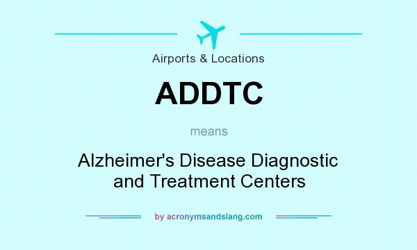 What does ADDTC mean? It stands for Alzheimer`s Disease Diagnostic and Treatment Centers