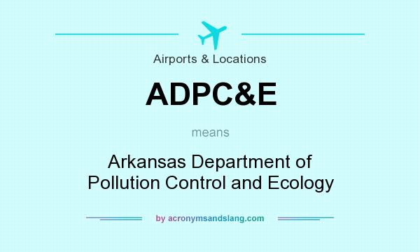 What does ADPC&E mean? It stands for Arkansas Department of Pollution Control and Ecology
