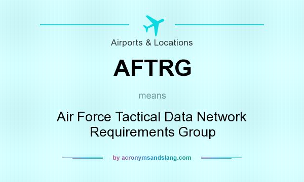 What does AFTRG mean? It stands for Air Force Tactical Data Network Requirements Group