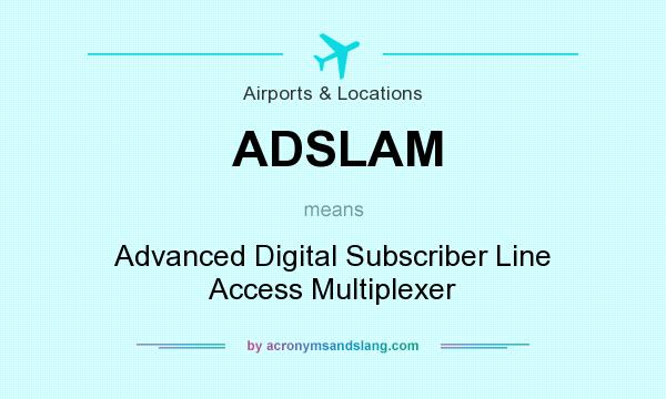 What does ADSLAM mean? It stands for Advanced Digital Subscriber Line Access Multiplexer