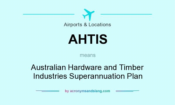 What does AHTIS mean? It stands for Australian Hardware and Timber Industries Superannuation Plan