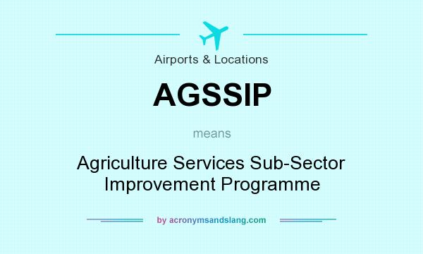 What does AGSSIP mean? It stands for Agriculture Services Sub-Sector Improvement Programme
