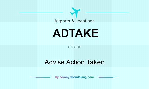 What does ADTAKE mean? It stands for Advise Action Taken