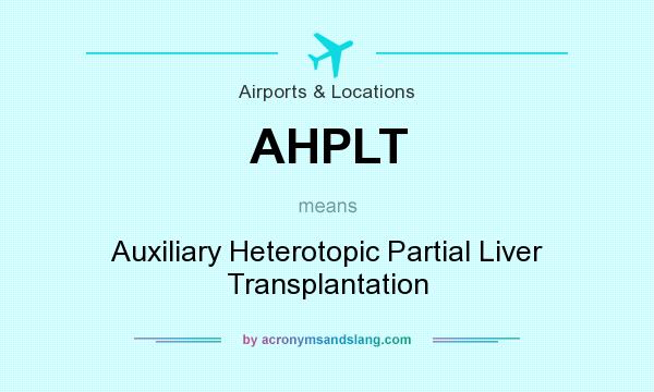 What does AHPLT mean? It stands for Auxiliary Heterotopic Partial Liver Transplantation