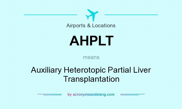 What Does Ahplt Mean Definition Of Ahplt Ahplt Stands For Auxiliary Heterotopic Partial Liver Transplantation By Acronymsandslang Com