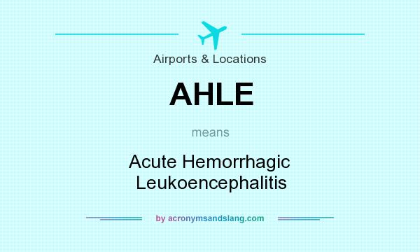 What does AHLE mean? It stands for Acute Hemorrhagic Leukoencephalitis