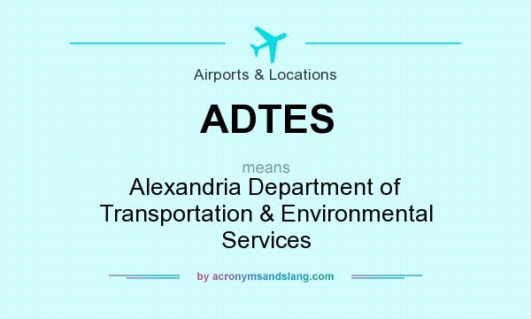 What does ADTES mean? It stands for Alexandria Department of Transportation & Environmental Services