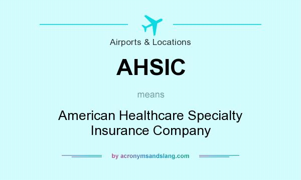 What does AHSIC mean? It stands for American Healthcare Specialty Insurance Company