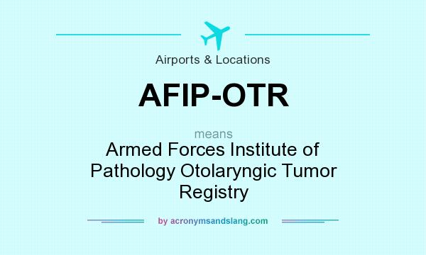 What does AFIP-OTR mean? It stands for Armed Forces Institute of Pathology Otolaryngic Tumor Registry