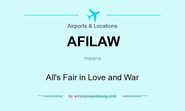 What does AFILAW mean? It stands for All`s Fair in Love and War