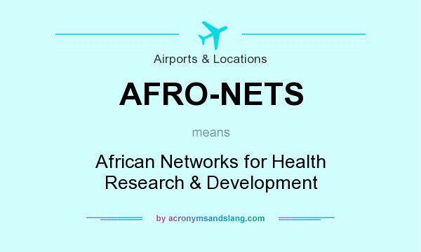 What does AFRO-NETS mean? It stands for African Networks for Health Research & Development
