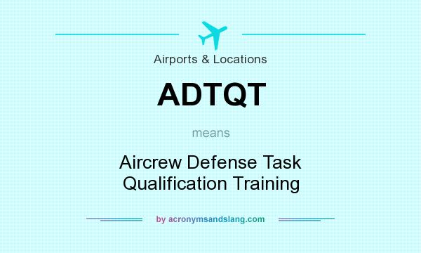 What does ADTQT mean? It stands for Aircrew Defense Task Qualification Training