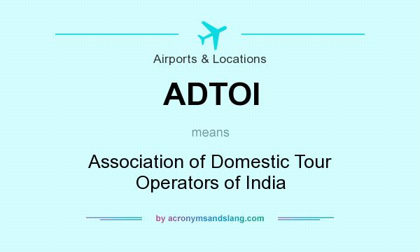 What does ADTOI mean? It stands for Association of Domestic Tour Operators of India