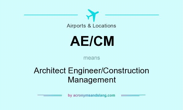 What does AE/CM mean? It stands for Architect Engineer/Construction Management