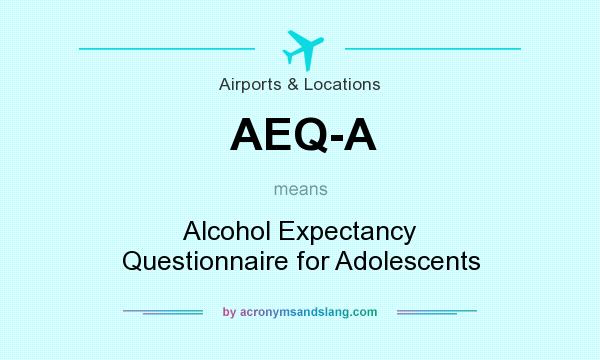 What does AEQ-A mean? It stands for Alcohol Expectancy Questionnaire for Adolescents