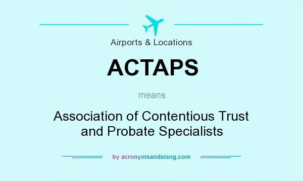 What does ACTAPS mean? It stands for Association of Contentious Trust and Probate Specialists