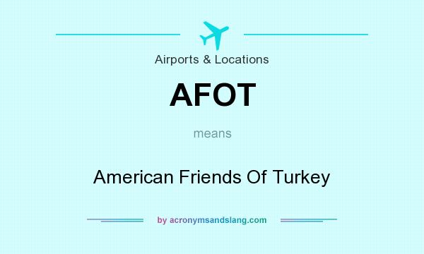 What does AFOT mean? It stands for American Friends Of Turkey