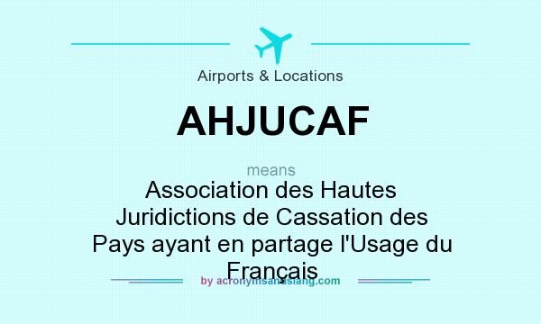 What does AHJUCAF mean? It stands for Association des Hautes Juridictions de Cassation des Pays ayant en partage l`Usage du Français