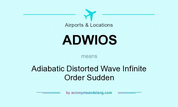 What does ADWIOS mean? It stands for Adiabatic Distorted Wave Infinite Order Sudden