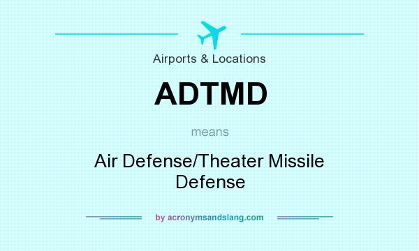 What does ADTMD mean? It stands for Air Defense/Theater Missile Defense