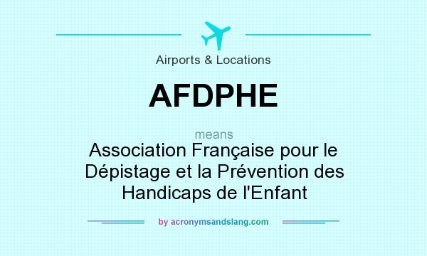 What does AFDPHE mean? It stands for Association Française pour le Dépistage et la Prévention des Handicaps de l`Enfant